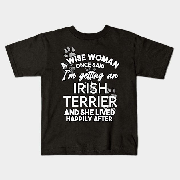 A wise woman once said i'm getting an irish terrier and she lived happily after . Perfect fitting present for mom girlfriend mother boyfriend mama gigi nana mum uncle dad father friend him or her Kids T-Shirt by SerenityByAlex